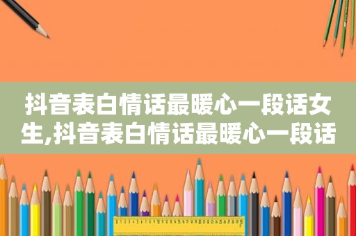 抖音表白情话最暖心一段话女生,抖音表白情话最暖心一段话图片