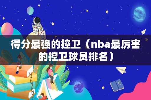 得分最强的控卫（nba最厉害的控卫球员排名）