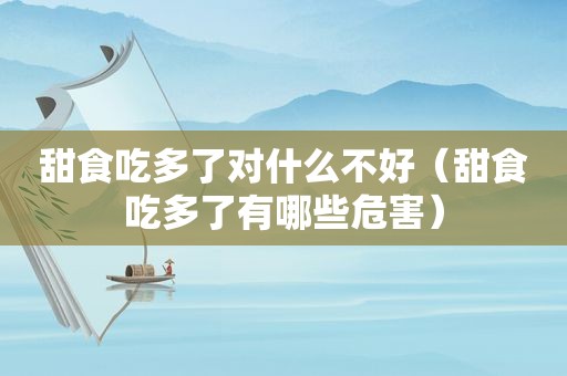 甜食吃多了对什么不好（甜食吃多了有哪些危害）