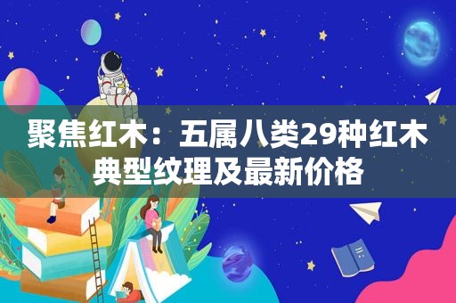聚焦红木：五属八类29种红木典型纹理及最新价格