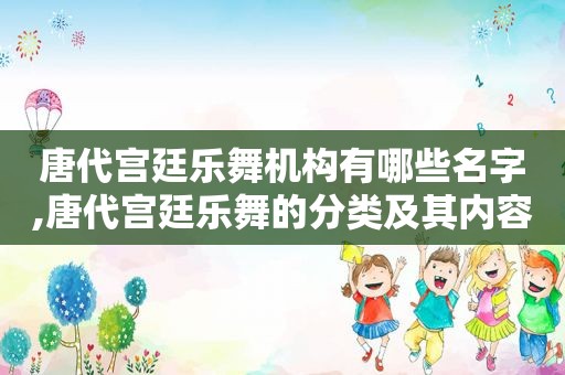 唐代宫廷乐舞机构有哪些名字,唐代宫廷乐舞的分类及其内容