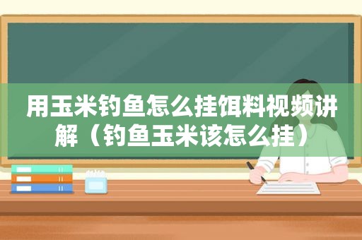 用玉米钓鱼怎么挂饵料视频讲解（钓鱼玉米该怎么挂）
