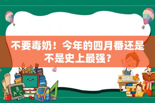不要毒奶！今年的四月番还是不是史上最强？