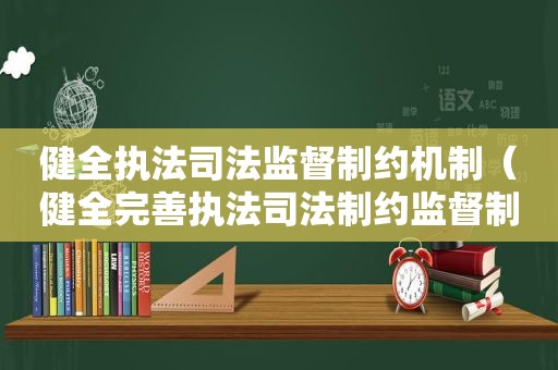 健全执法司法监督制约机制（健全完善执法司法制约监督制度目录、计划及时间）