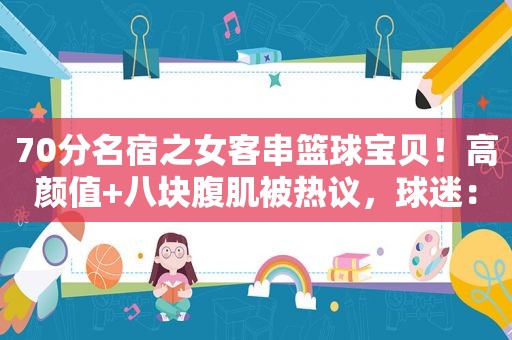 70分名宿之女客串篮球宝贝！高颜值+八块腹肌被热议，球迷：岳父
