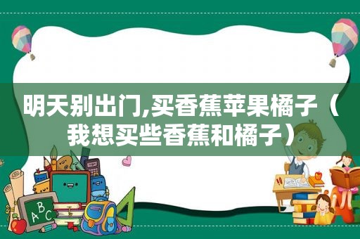 明天别出门,买香蕉苹果橘子（我想买些香蕉和橘子）