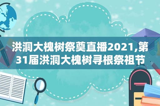 洪洞大槐树祭奠直播2021,第31届洪洞大槐树寻根祭祖节