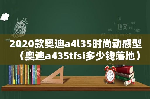 2020款奥迪a4l35时尚动感型（奥迪a435tfsi多少钱落地）
