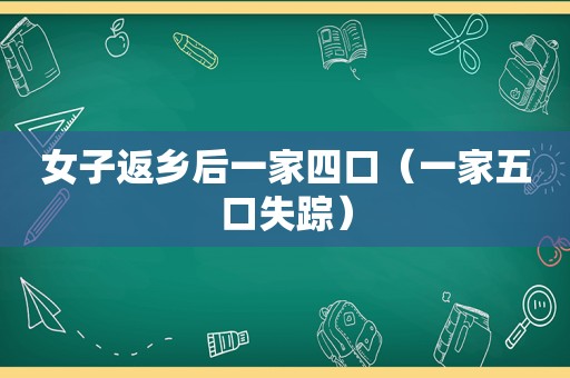 女子返乡后一家四口（一家五口失踪）