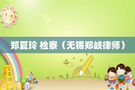 郑夏玲 检察（无锡郑岐律师）