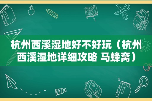 杭州西溪湿地好不好玩（杭州西溪湿地详细攻略 马蜂窝）