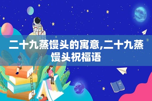 二十九蒸馒头的寓意,二十九蒸馒头祝福语