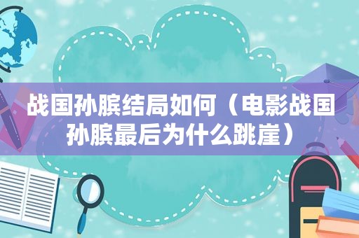 战国孙膑结局如何（电影战国孙膑最后为什么跳崖）