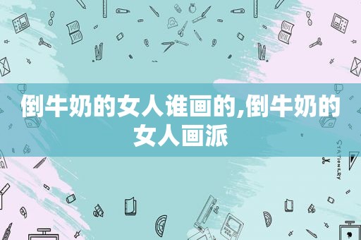 倒牛奶的女人谁画的,倒牛奶的女人画派