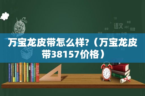 万宝龙皮带怎么样?（万宝龙皮带38157价格）