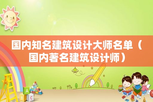 国内知名建筑设计大师名单（国内著名建筑设计师）