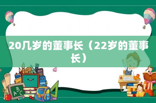20几岁的董事长（22岁的董事长）