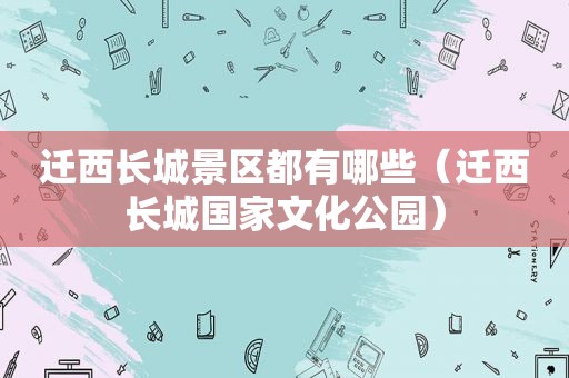 迁西长城景区都有哪些（迁西长城国家文化公园）