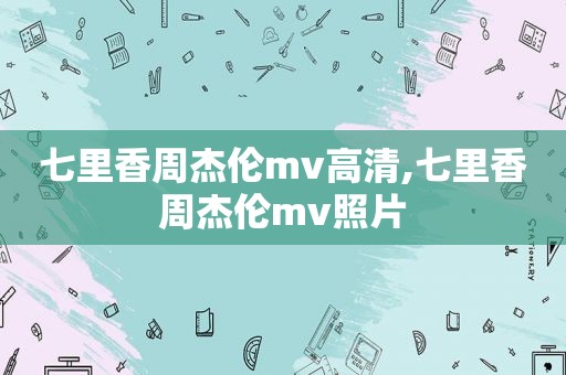 七里香周杰伦mv高清,七里香周杰伦mv照片