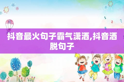 抖音最火句子霸气潇洒,抖音洒脱句子