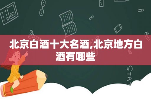 北京白酒十大名酒,北京地方白酒有哪些