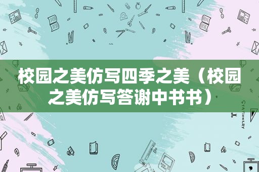 校园之美仿写四季之美（校园之美仿写答谢中书书）
