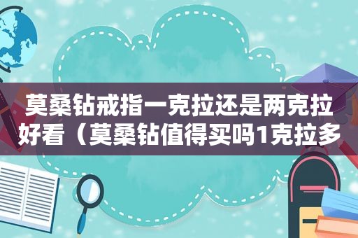 莫桑钻戒指一克拉还是两克拉好看（莫桑钻值得买吗1克拉多少钱）