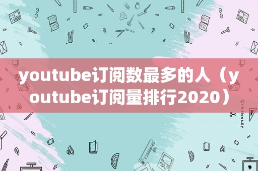  *** 订阅数最多的人（ *** 订阅量排行2020）