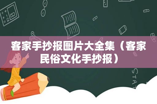 客家手抄报图片大全集（客家民俗文化手抄报）