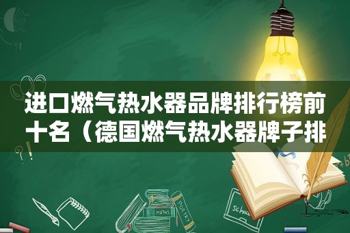 进口燃气热水器品牌排行榜前十名（德国燃气热水器牌子排名榜）