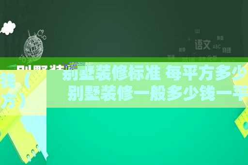 别墅装修标准 每平方多少钱（别墅装修一般多少钱一平方）