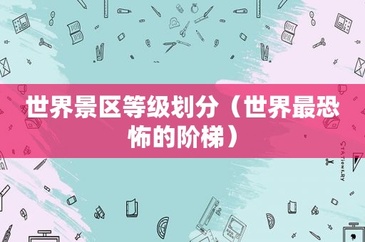 世界景区等级划分（世界最恐怖的阶梯）