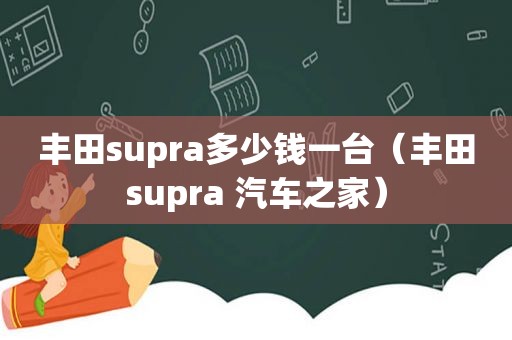 丰田supra多少钱一台（丰田supra 汽车之家）
