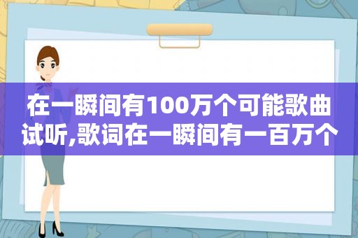 在一瞬间有100万个可能歌曲试听,歌词在一瞬间有一百万个可能