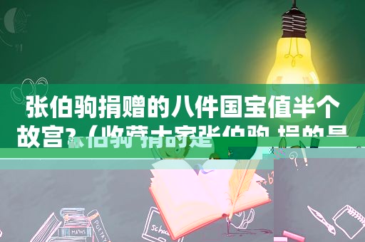 张伯驹捐赠的八件国宝值半个故宫?（收藏大家张伯驹 捐的是以下哪副作品）