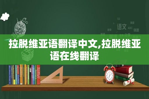 拉脱维亚语翻译中文,拉脱维亚语在线翻译