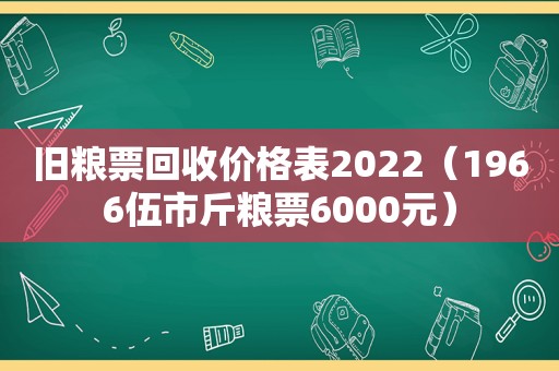 旧粮票回收价格表2022（1966伍市斤粮票6000元）