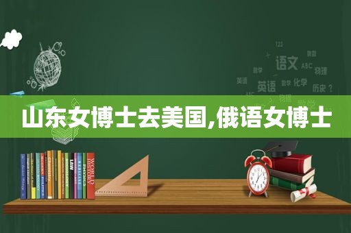 山东女博士去美国,俄语女博士