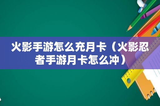 火影手游怎么充月卡（火影忍者手游月卡怎么冲）