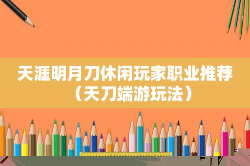 天涯明月刀休闲玩家职业推荐（天刀端游玩法）