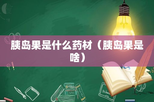 胰岛果是什么药材（胰岛果是啥）