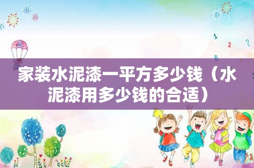 家装水泥漆一平方多少钱（水泥漆用多少钱的合适）