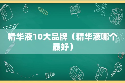 精华液10大品牌（精华液哪个最好）