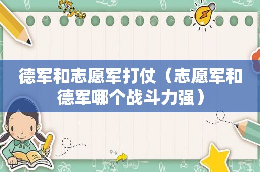 德军和志愿军打仗（志愿军和德军哪个战斗力强）