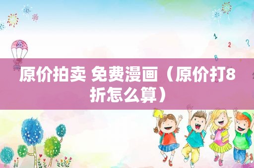 原价拍卖 免费漫画（原价打8折怎么算）