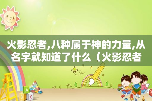 火影忍者,八种属于神的力量,从名字就知道了什么（火影忍者,八种属于神的力量,从名字就知道了）