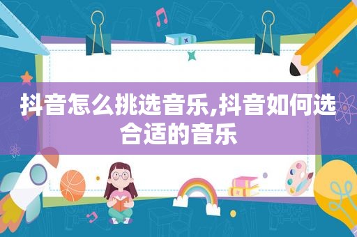 抖音怎么挑选音乐,抖音如何选合适的音乐