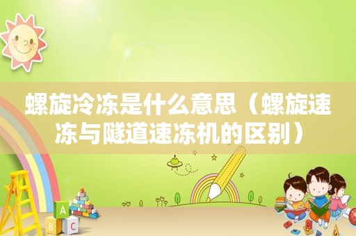 螺旋冷冻是什么意思（螺旋速冻与隧道速冻机的区别）