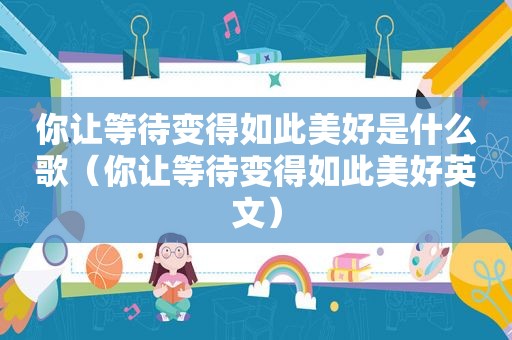 你让等待变得如此美好是什么歌（你让等待变得如此美好英文）