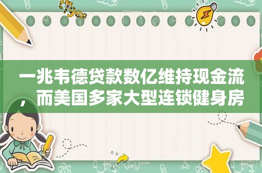 一兆韦德贷款数亿维持现金流，而美国多家大型连锁健身房破产难救
